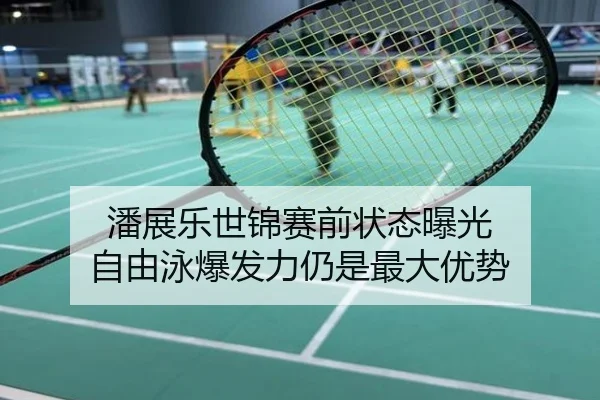潘展乐世锦赛前状态曝光 自由泳爆发力仍是最大优势