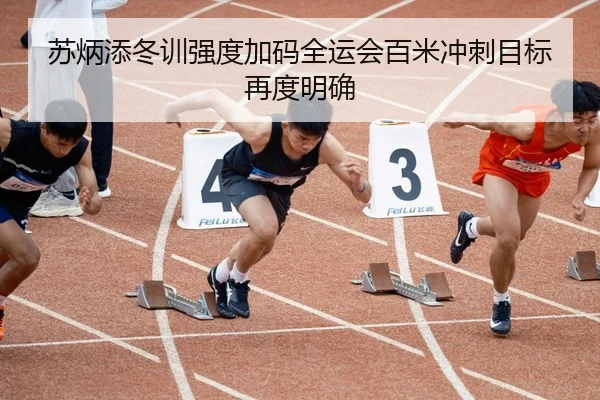 苏炳添冬训强度加码全运会百米冲刺目标再度明确